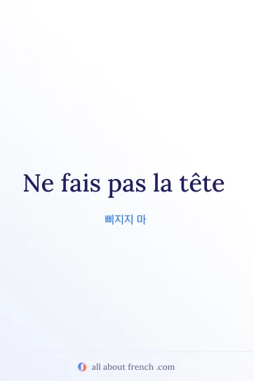 감성적인 프랑스어 문구 fais pas la tete