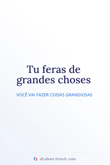 citação francesa estética tu feras de grandes choses